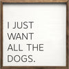 SP - I Just Want All The Dogs Wood Sign 4x4"